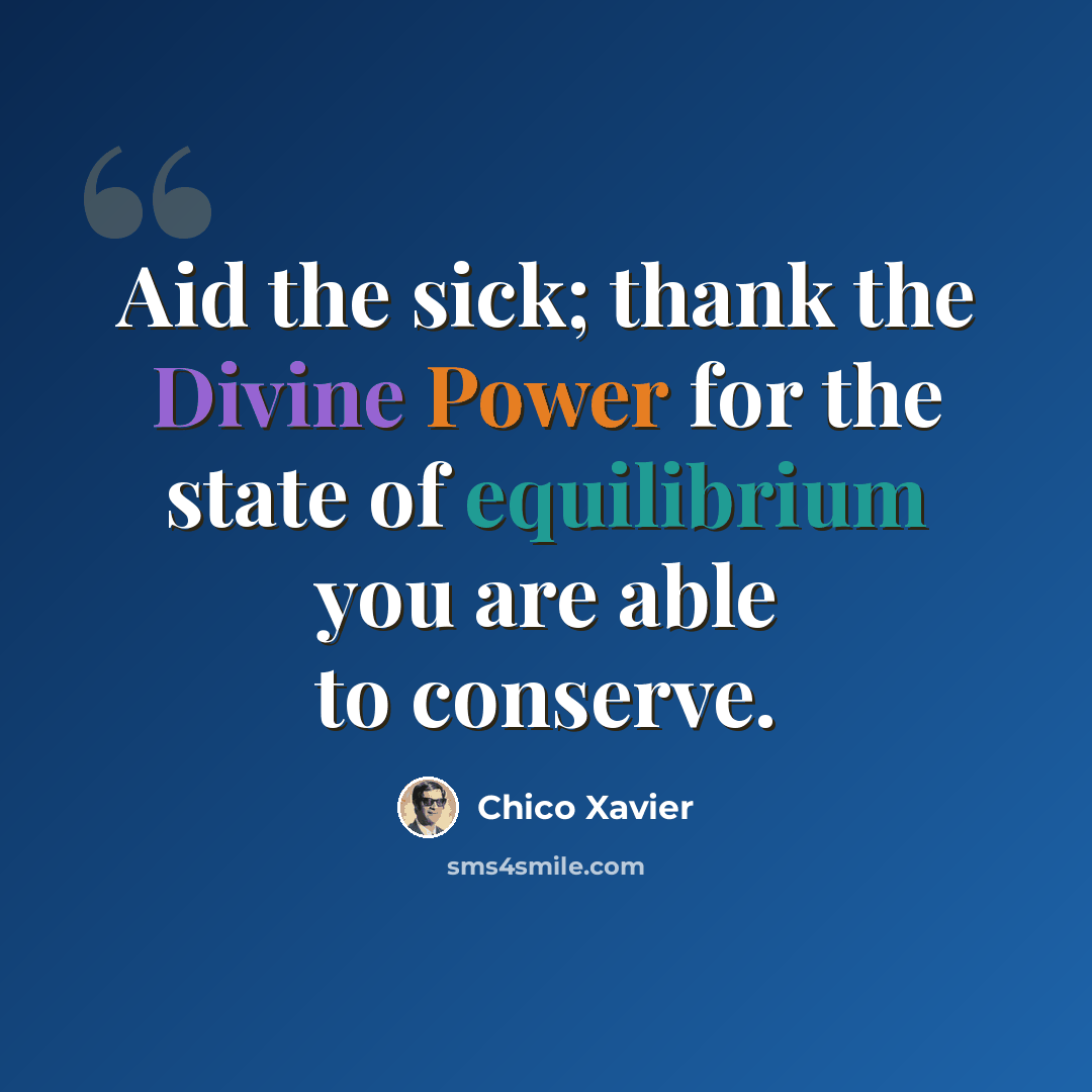 “Aid the sick; thank the Divine Power for the state of equilibrium you are able to conserve.” quote by Chico Xavier