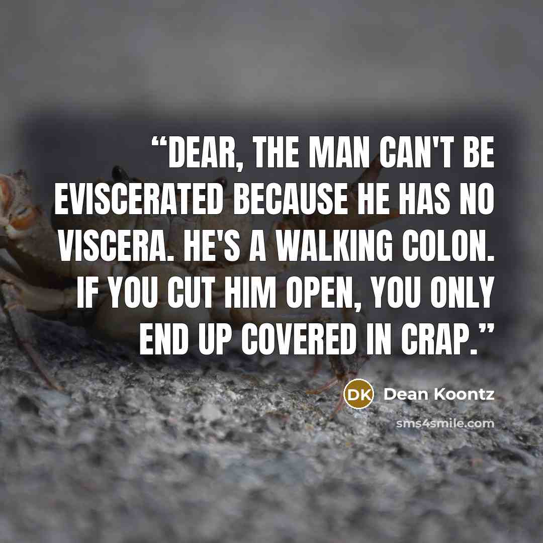 “Dear, the man can't be eviscerated because he has no viscera. He's a walking colon. If you cut him open, you only end up covered in crap.” quote by Dean Koontz