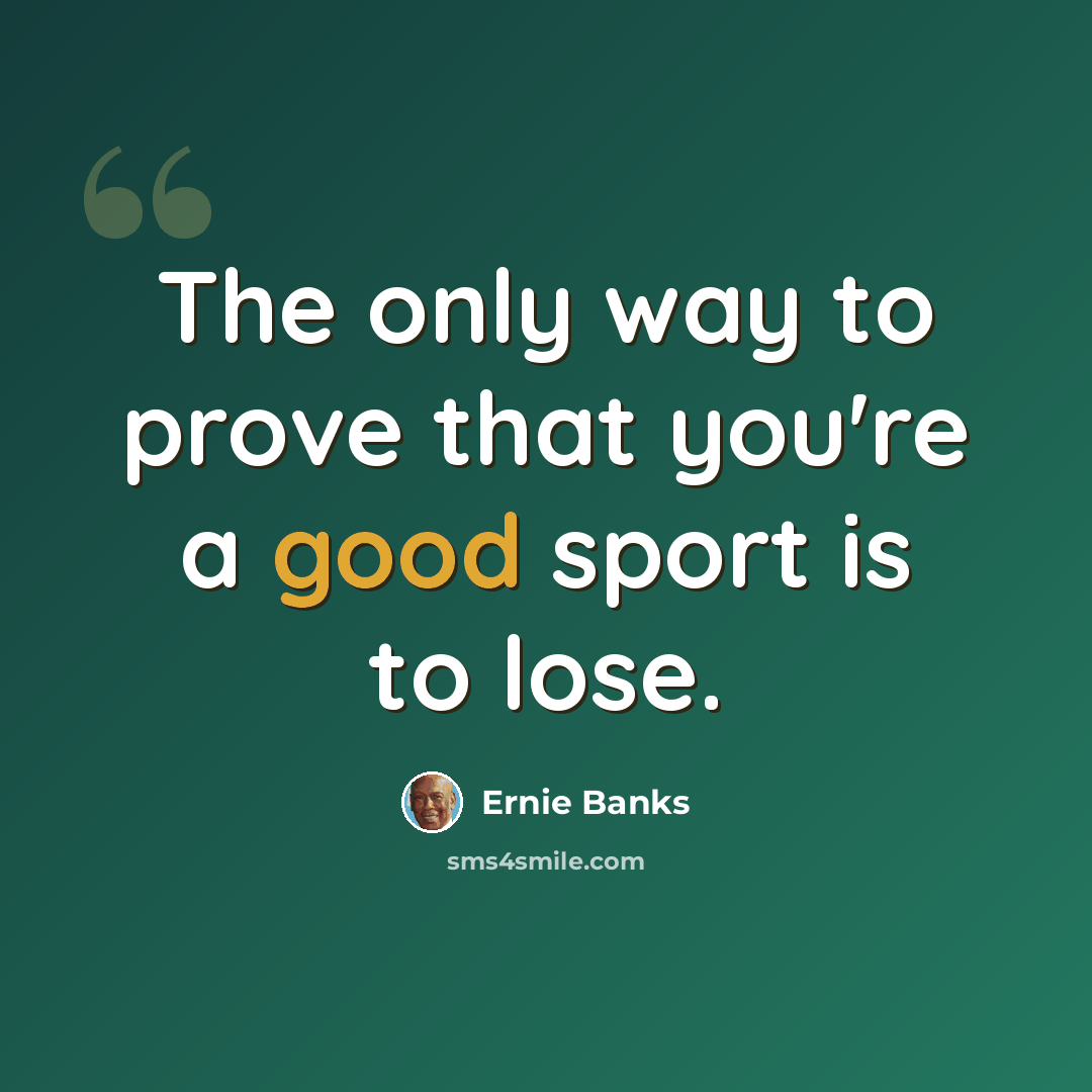 “The only way to prove that you're a good sport is to lose.” quote by Ernie Banks