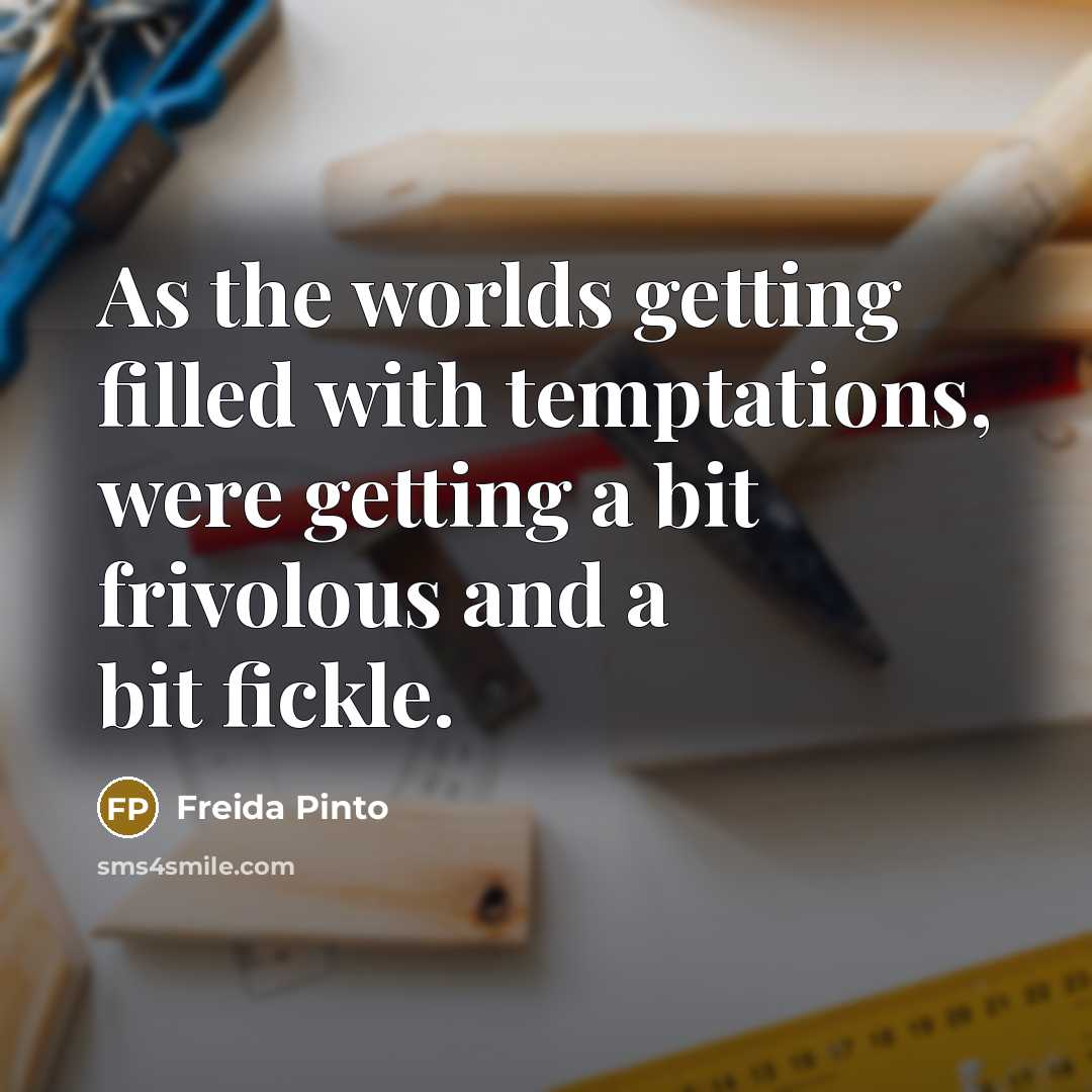 “As the worlds getting filled with temptations, were getting a bit frivolous and a bit fickle.” quote by Freida Pinto