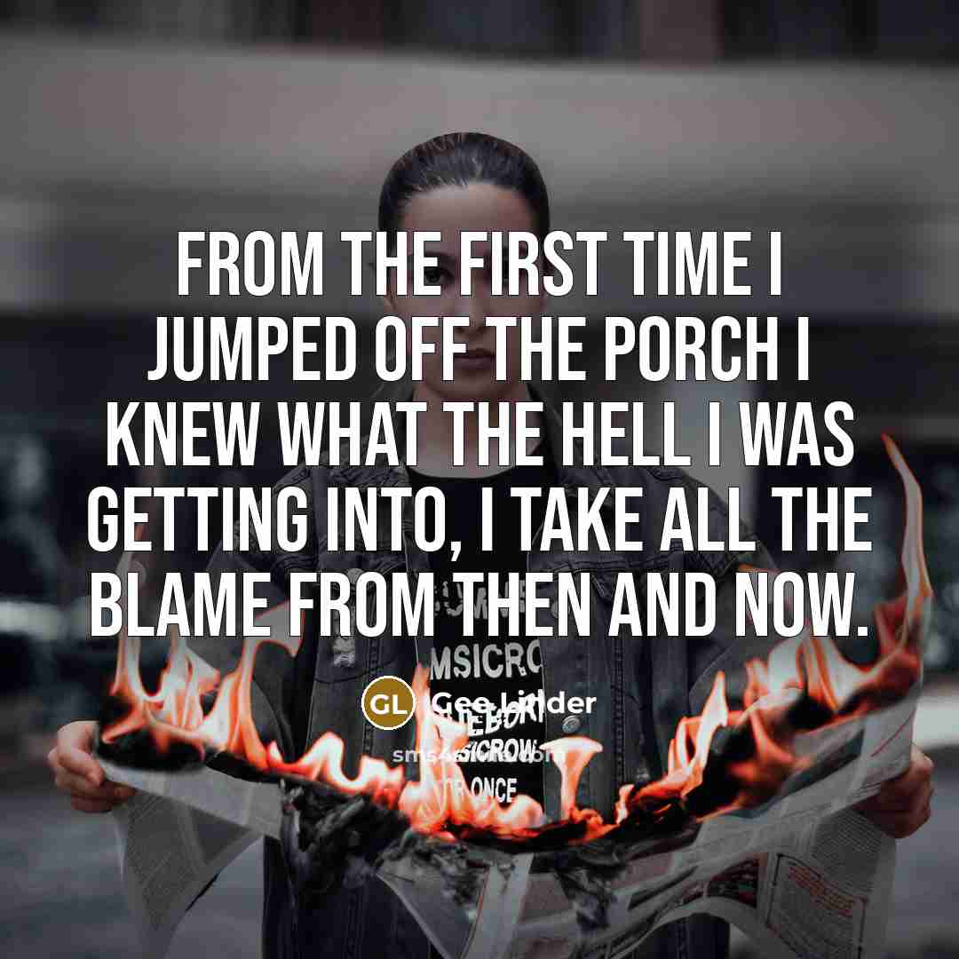 “From the first time I jumped off the porch I knew what the hell I was getting into, I take all the blame from then and now.” quote by Gee Linder
