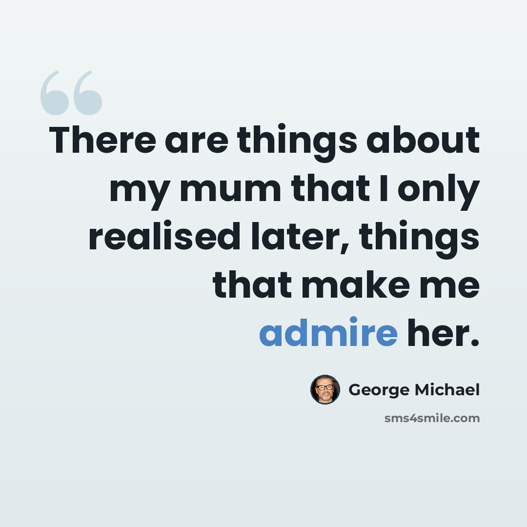 “There are things about my mum that I only realised later, things that make me admire her.” quote by George Michael