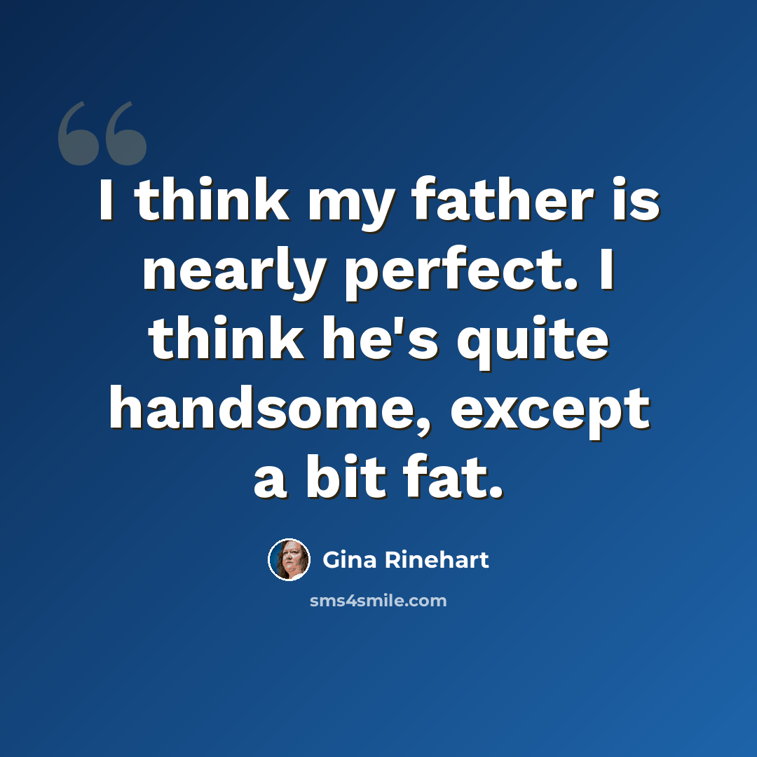 “I think my father is nearly perfect. I think he's quite handsome, except a bit fat.” quote by Gina Rinehart