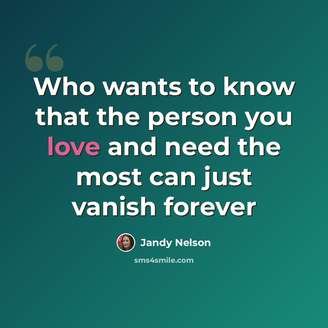 “Who wants to know that the person you love and need the most can just vanish forever” quote by Jandy Nelson