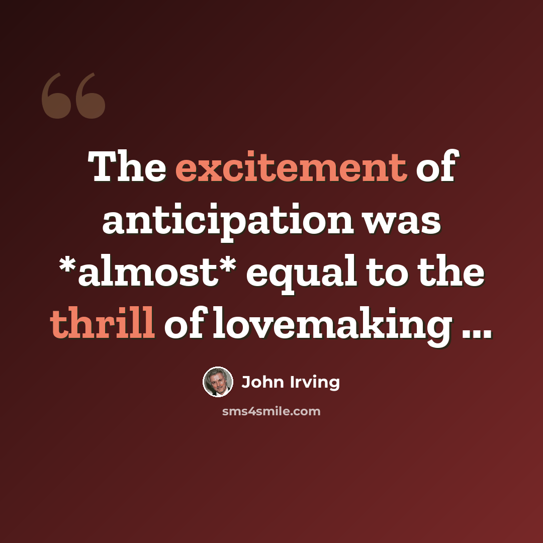“The excitement of anticipation was *almost* equal to the thrill of lovemaking ...” quote by John Irving