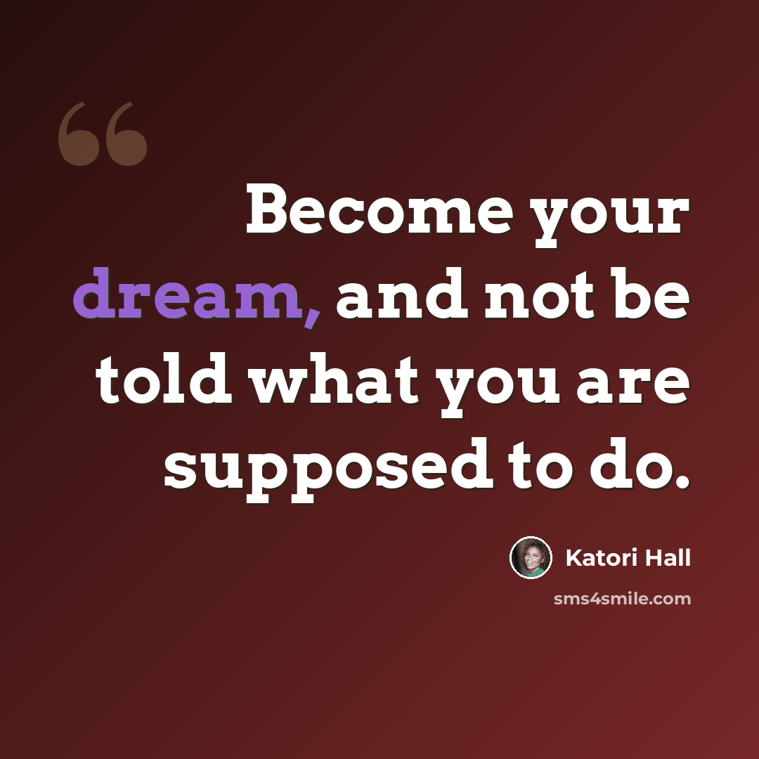 “Become your dream, and not be told what you are supposed to do.” quote by Katori Hall
