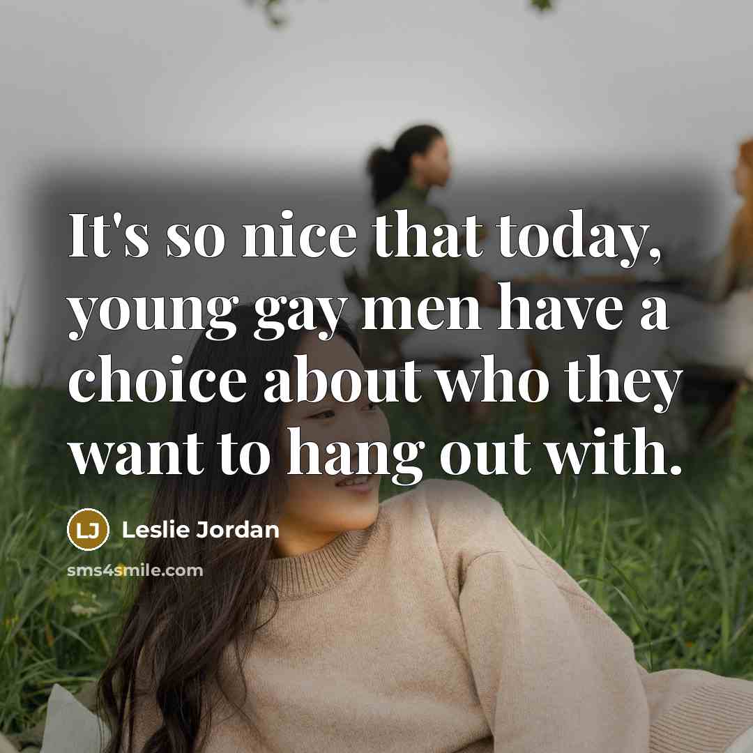 “It's so nice that today, young gay men have a choice about who they want to hang out with.” quote by Leslie Jordan