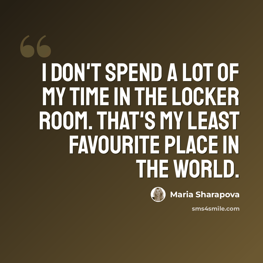 “I don't spend a lot of my time in the locker room. That's my least favourite place in the world.” quote by Maria Sharapova