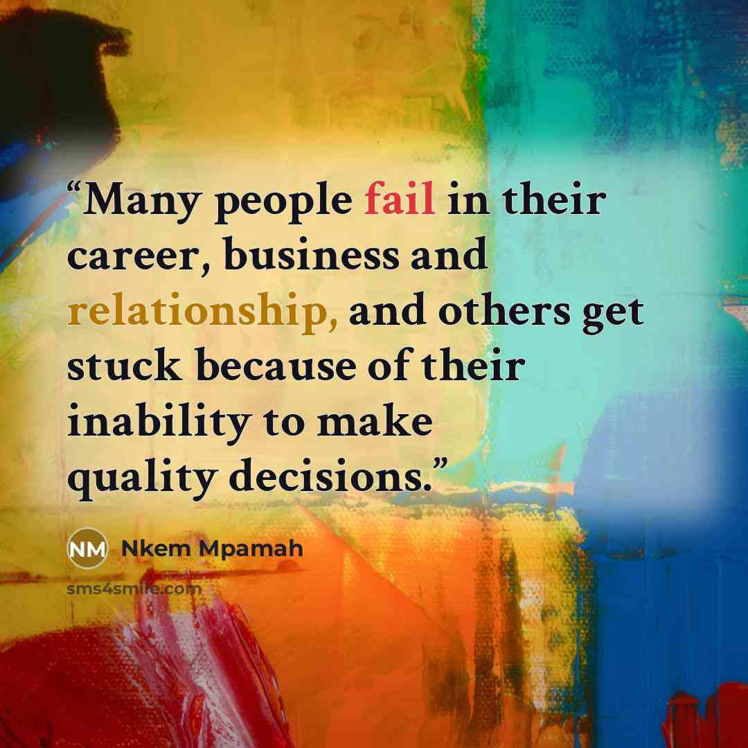 “Many people fail in their career, business and relationship, and others get stuck because of their inability to make quality decisions.” quote by Nkem Mpamah