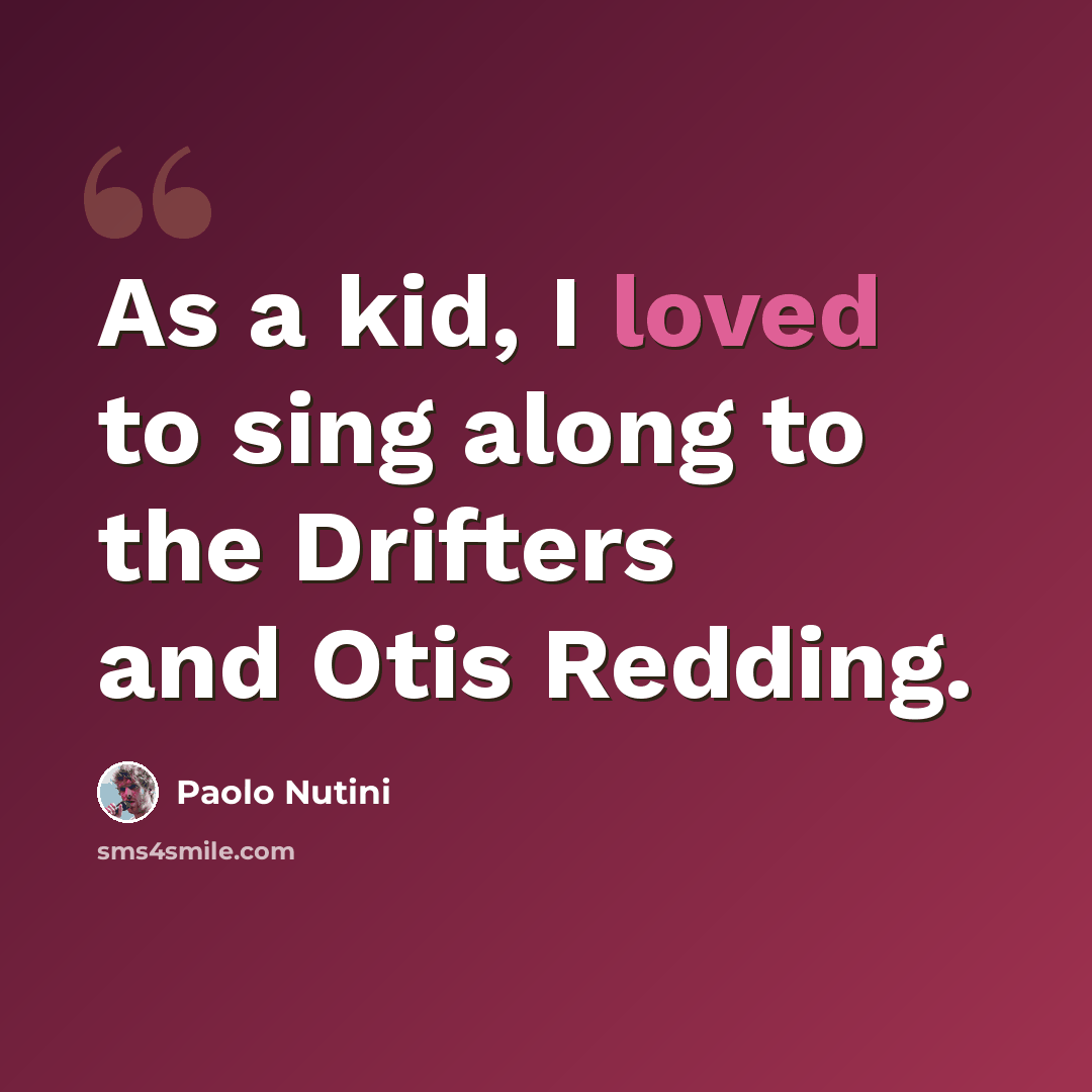 “As a kid, I loved to sing along to the Drifters and Otis Redding.” quote by Paolo Nutini