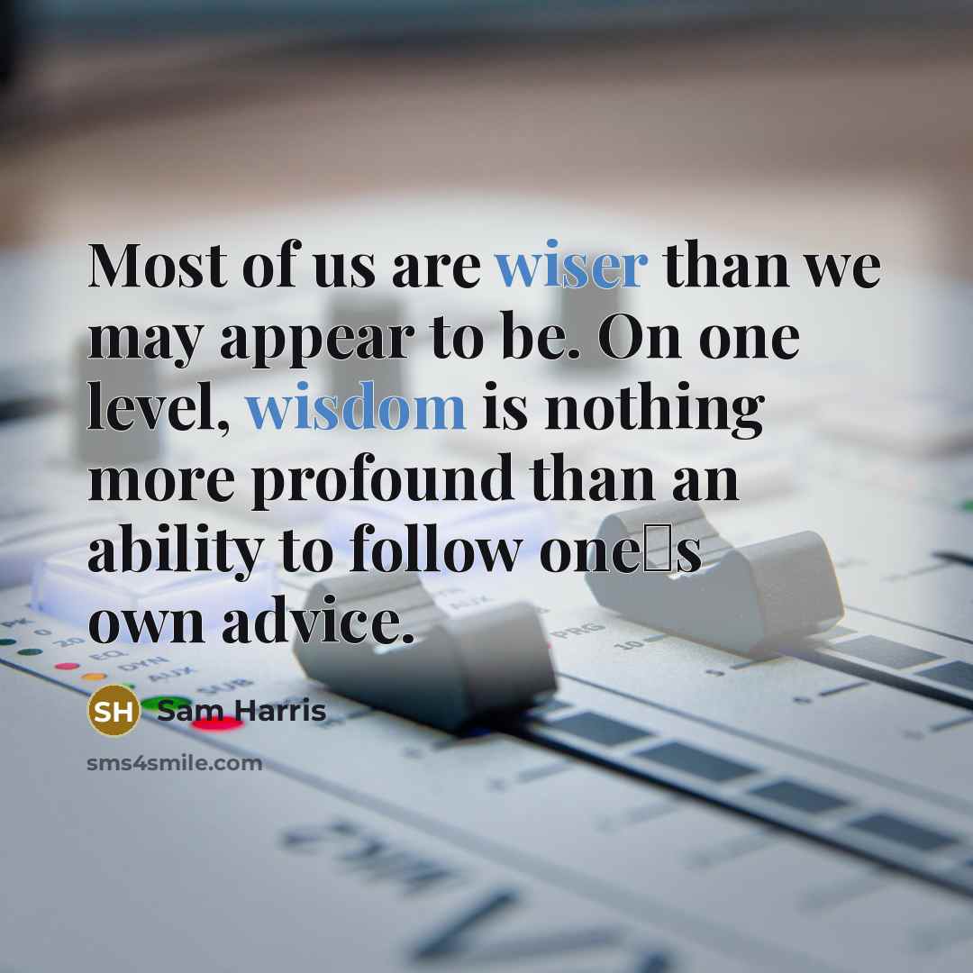 “Most of us are wiser than we may appear to be. On one level, wisdom is nothing more profound than an ability to follow ones own advice.” quote by Sam Harris