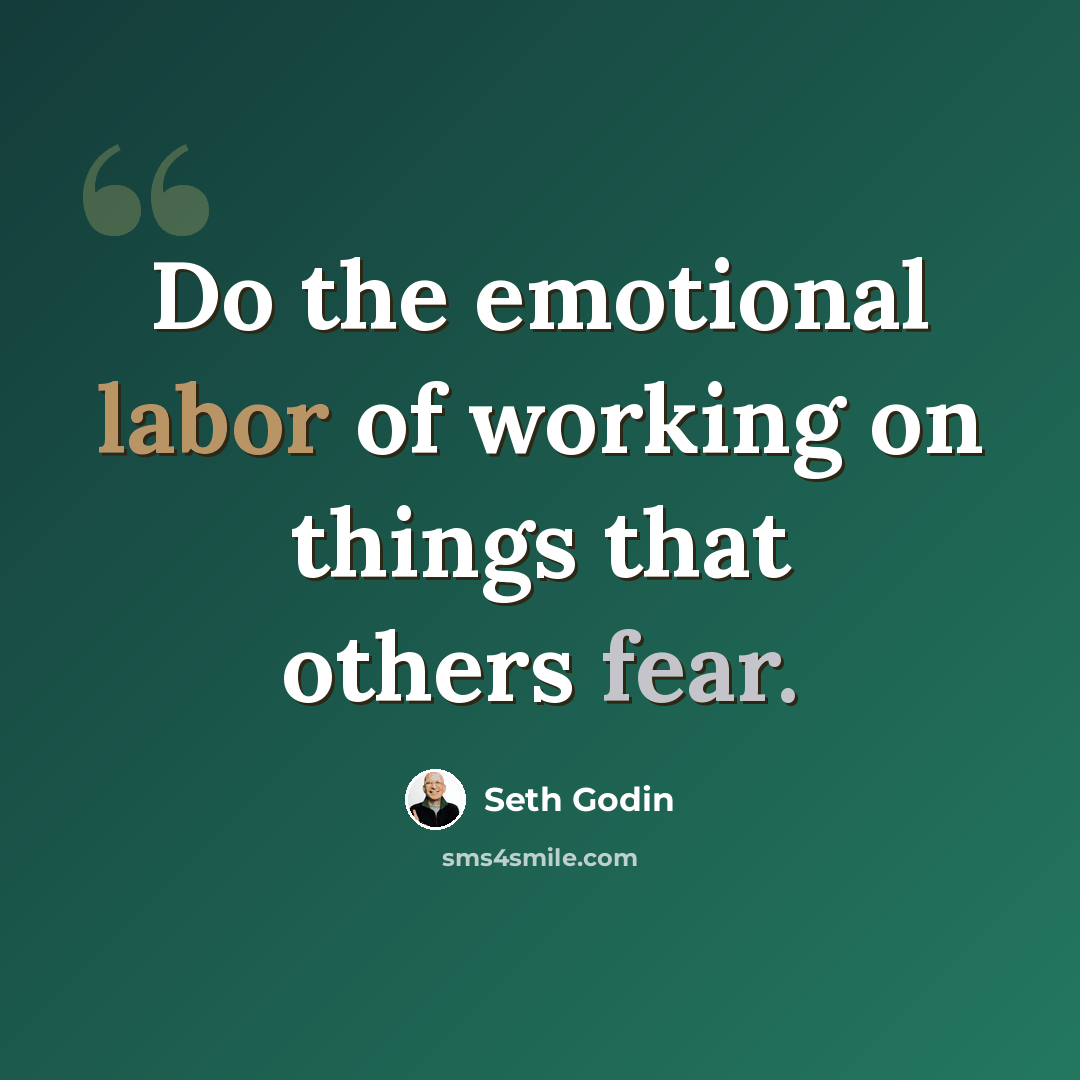 “Do the emotional labor of working on things that others fear.” quote by Seth Godin