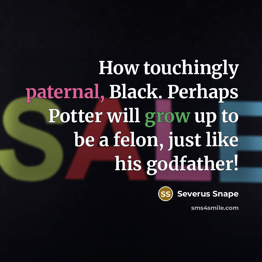 “How touchingly paternal, Black. Perhaps Potter will grow up to be a felon, just like his godfather!” quote by Severus Snape