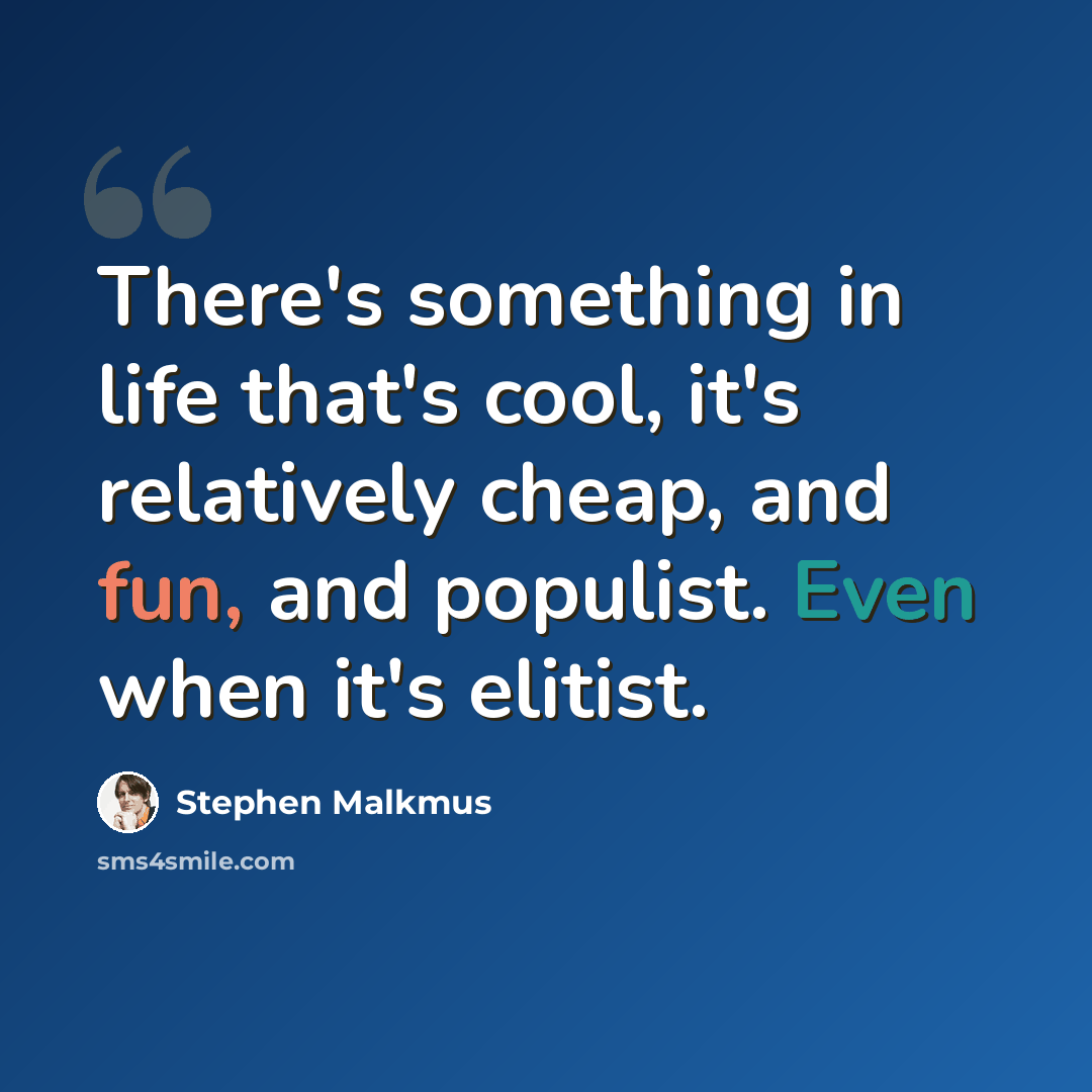 “There's something in life that's cool, it's relatively cheap, and fun, and populist. Even when it's elitist.” quote by Stephen Malkmus