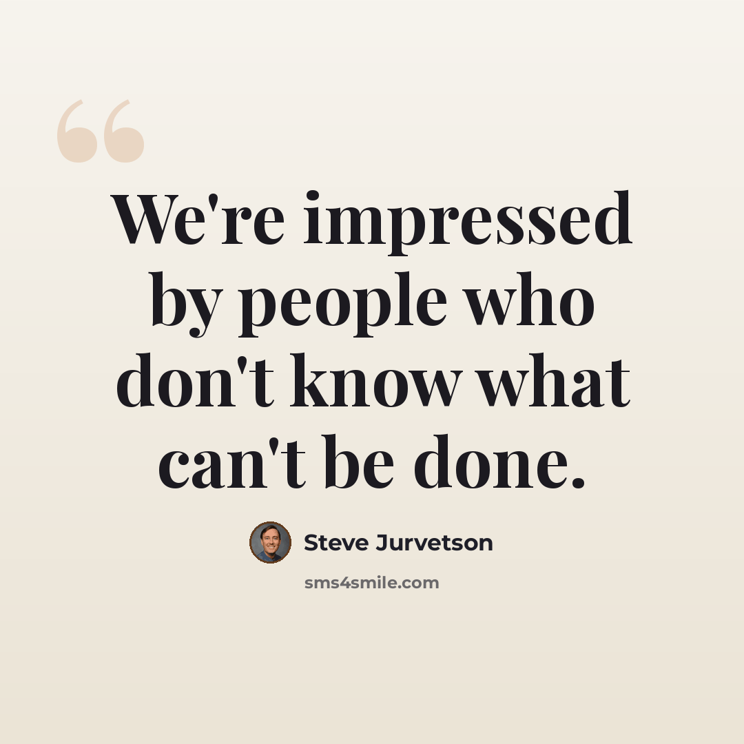 “We're impressed by people who don't know what can't be done.” quote by Steve Jurvetson