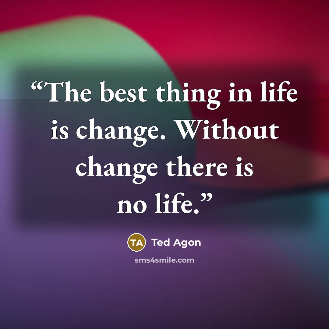 “The best thing in life is change. Without change there is no life.” quote by Ted Agon