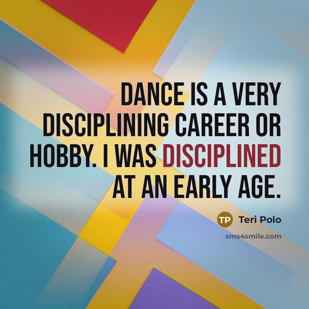 “Dance is a very disciplining career or hobby. I was disciplined at an early age.” quote by Teri Polo