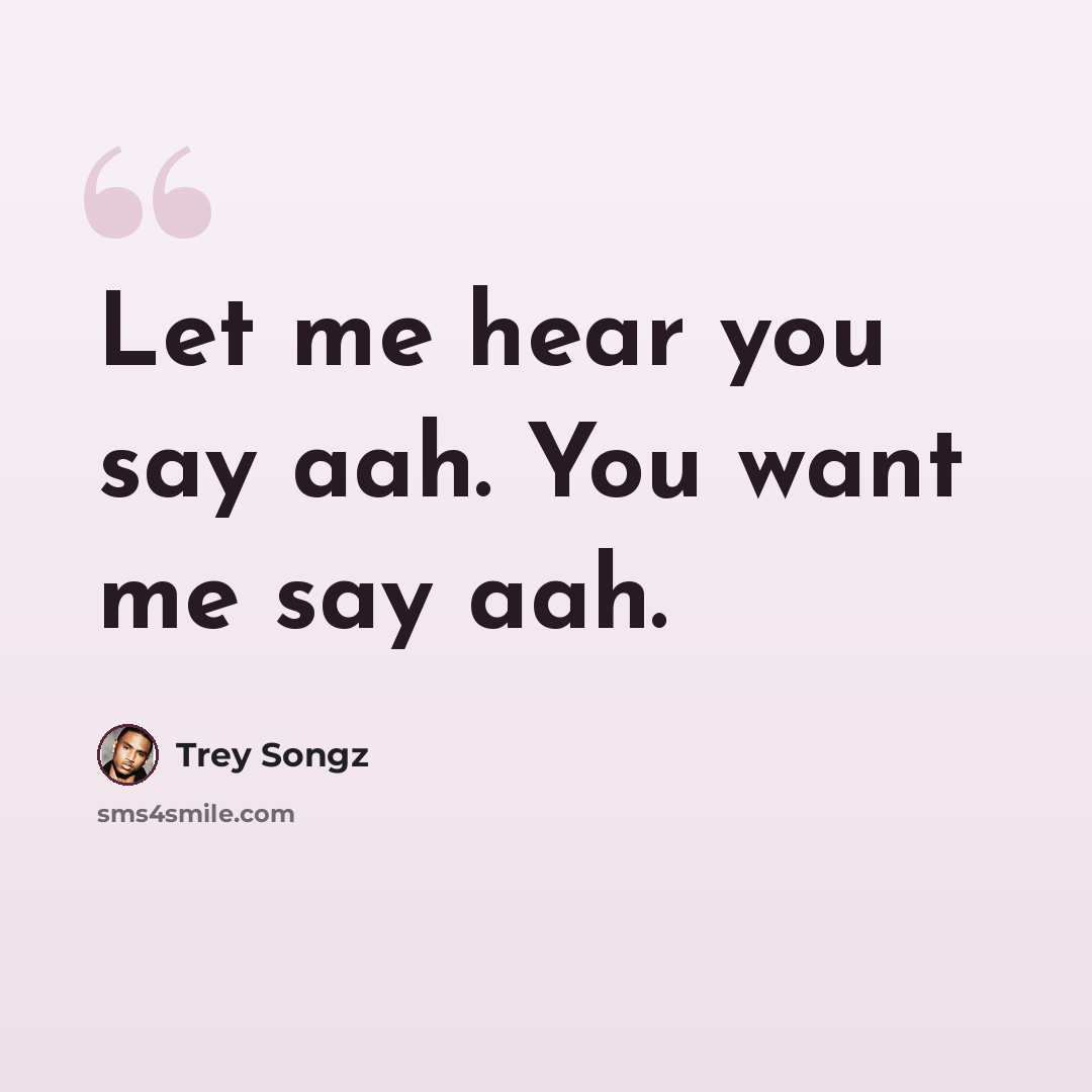 “Let me hear you say aah. You want me say aah.” quote by Trey Songz
