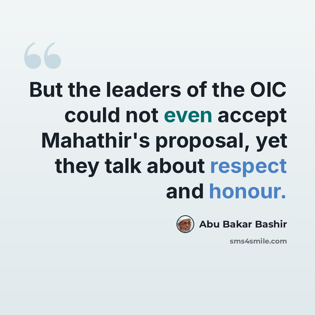 “But the leaders of the OIC could not even accept Mahathir's proposal, yet they talk about respect and honour.” quote by Abu Bakar Bashir