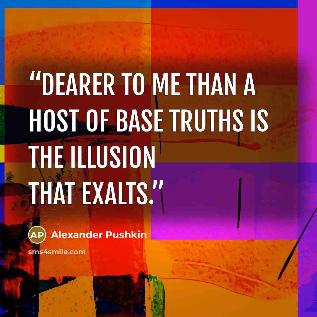 “Dearer to me than a host of base truths is the illusion that exalts.” quote by Alexander Pushkin