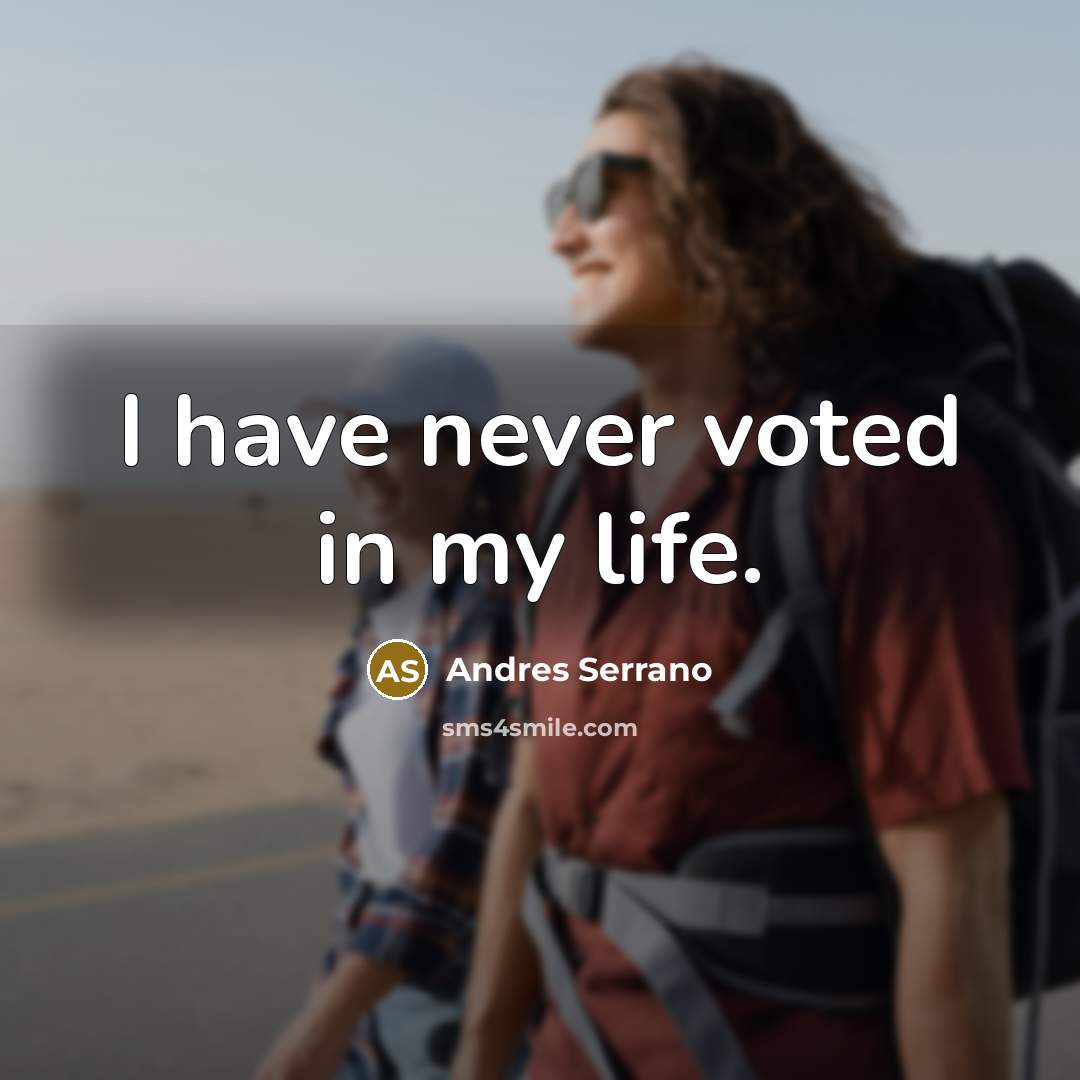 “I have never voted in my life.” quote by Andres Serrano