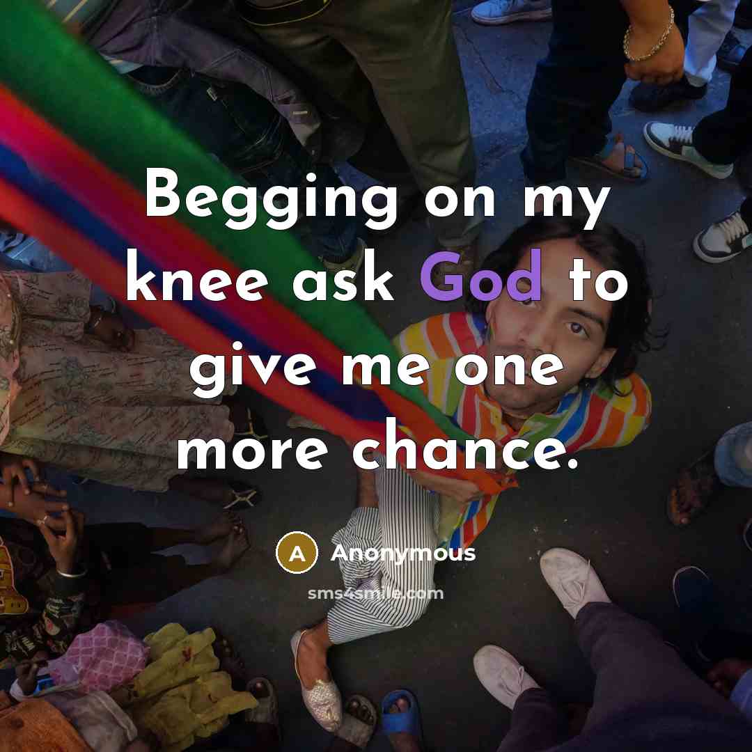 “Begging on my knee ask God to give me one more chance.” quote by Anonymous