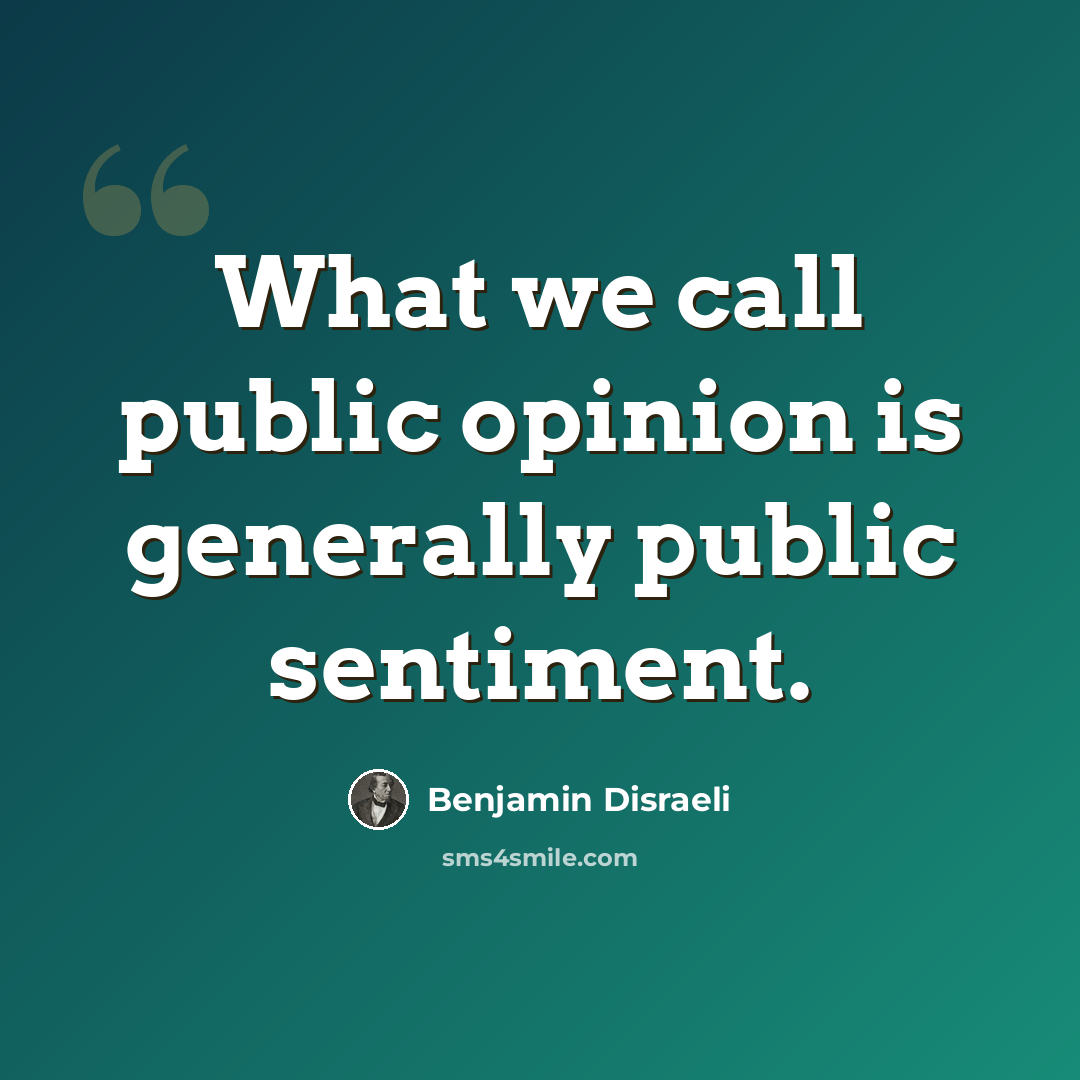 “What we call public opinion is generally public sentiment.” quote by Benjamin Disraeli