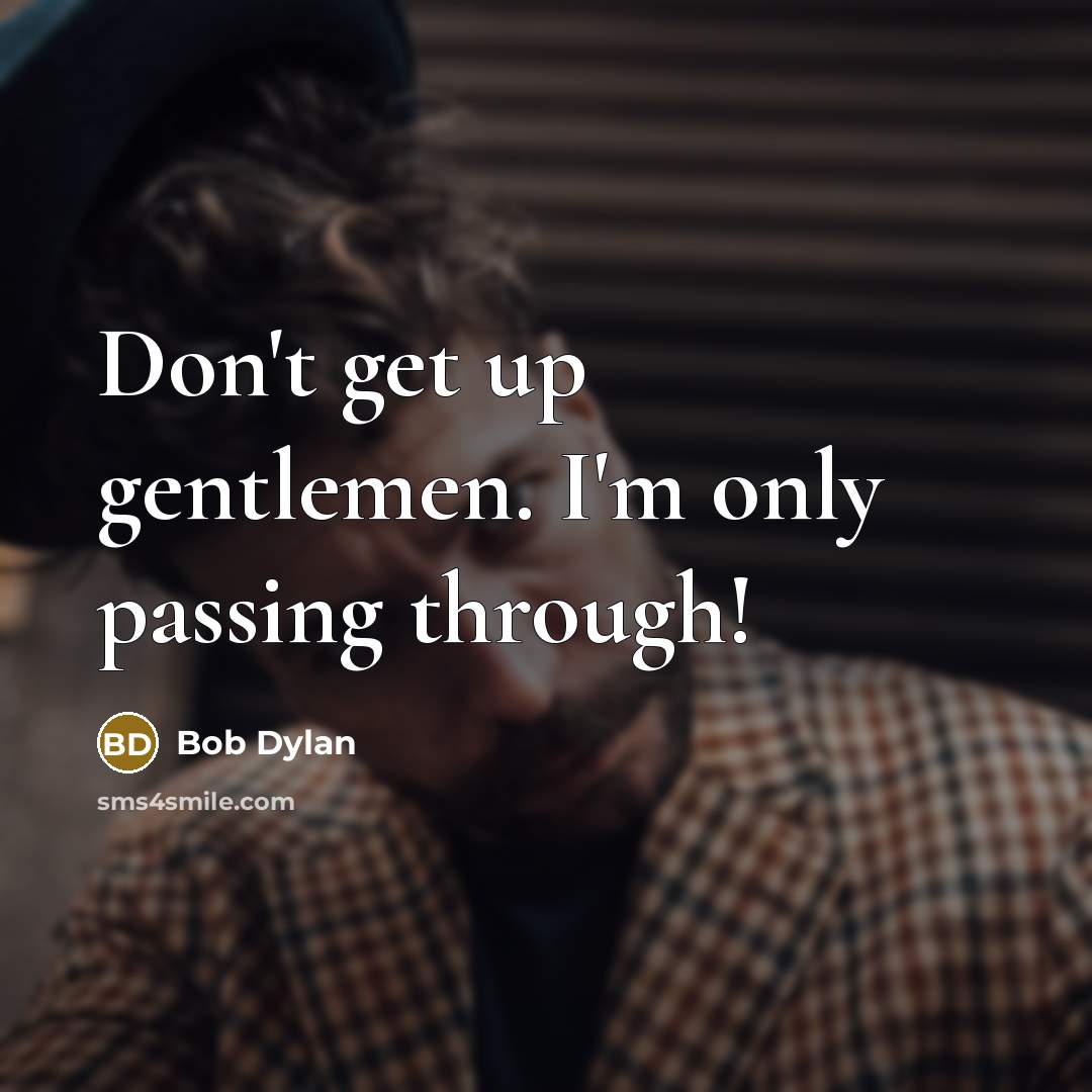 “Don't get up gentlemen. I'm only passing through!” quote by Bob Dylan