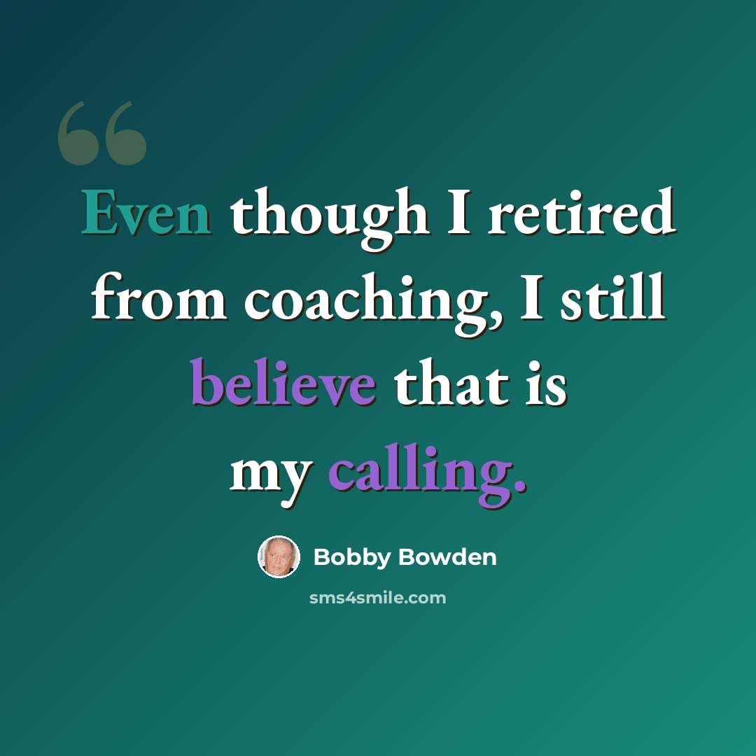 “Even though I retired from coaching, I still believe that is my calling.” quote by Bobby Bowden