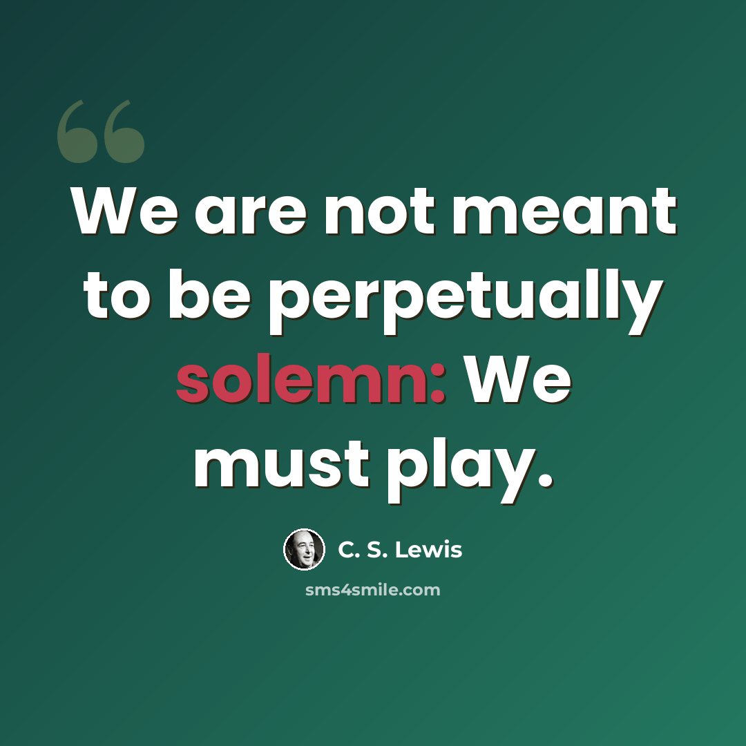 “We are not meant to be perpetually solemn: We must play.” quote by C. S. Lewis