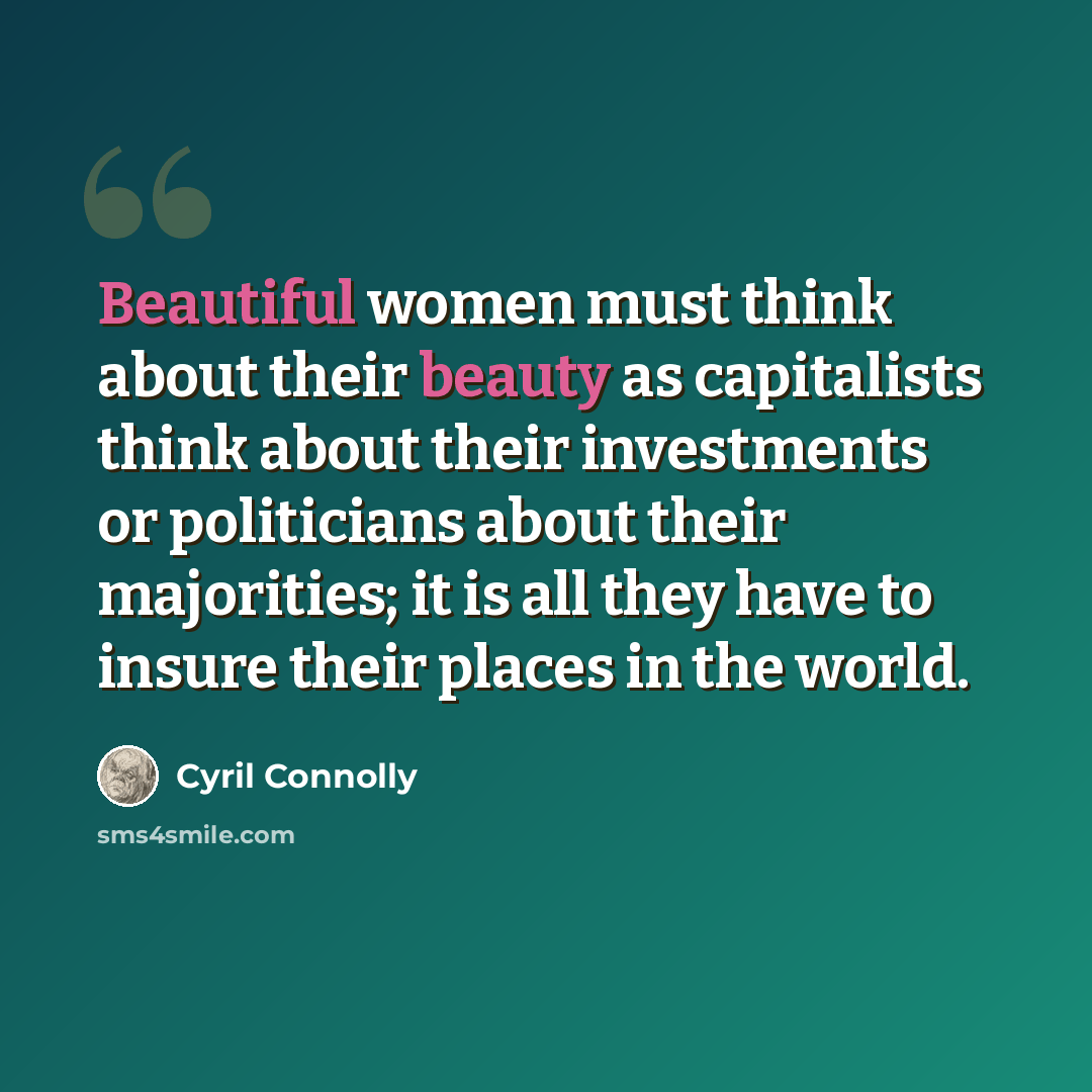 “Beautiful women must think about their beauty as capitalists think about their investments or politicians about their majorities; it is all they have to insure their places in the world.” quote by Cyril Connolly