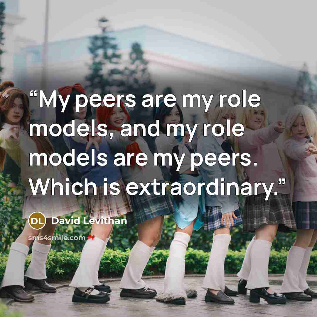 “My peers are my role models, and my role models are my peers. Which is extraordinary.” quote by David Levithan
