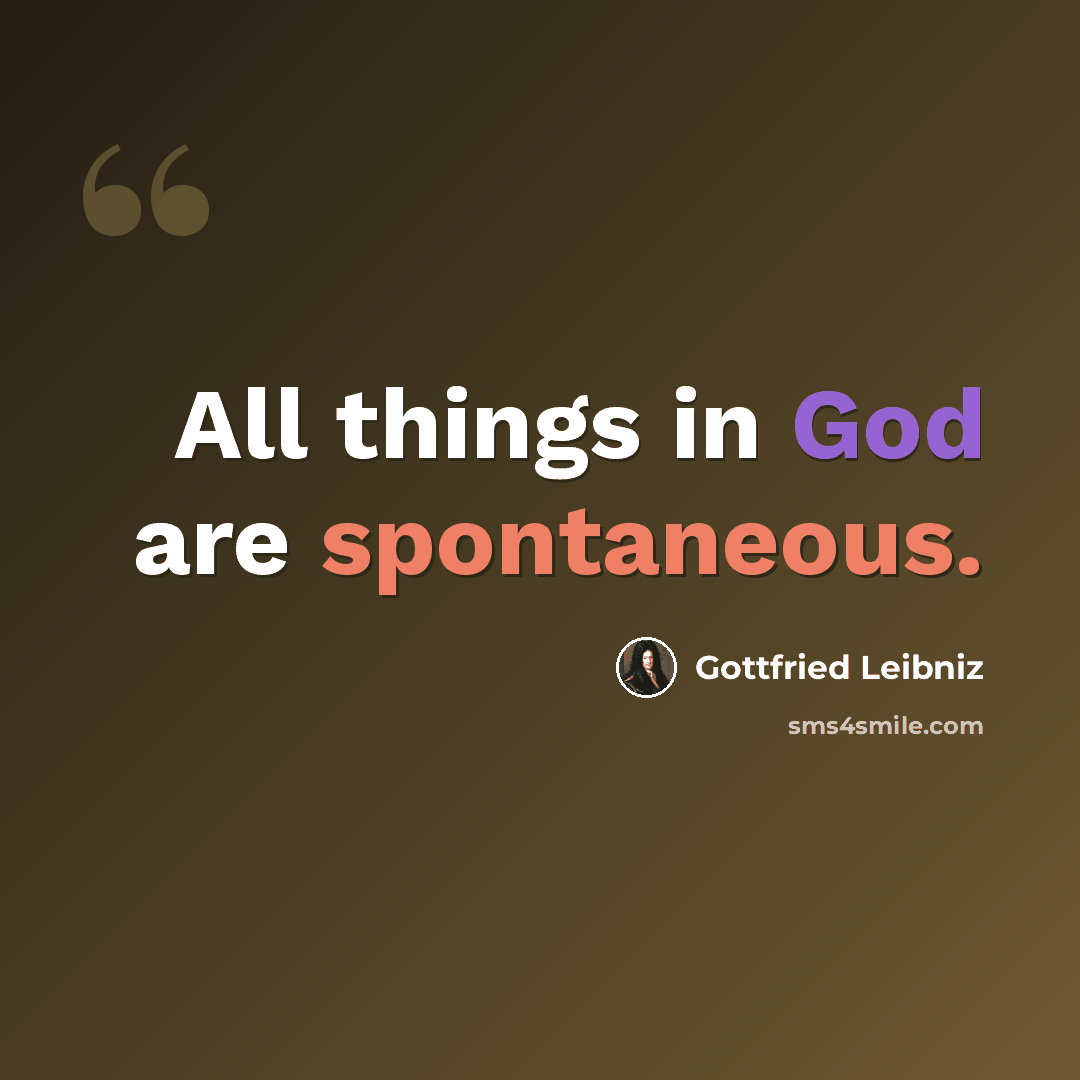 “All things in God are spontaneous.” quote by Gottfried Leibniz