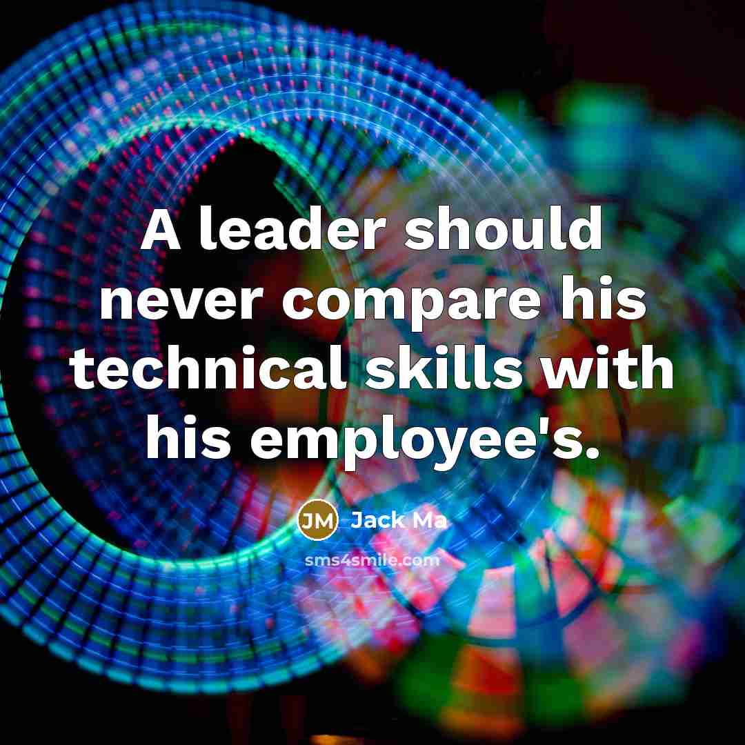 “A leader should never compare his technical skills with his employee's.” quote by Jack Ma