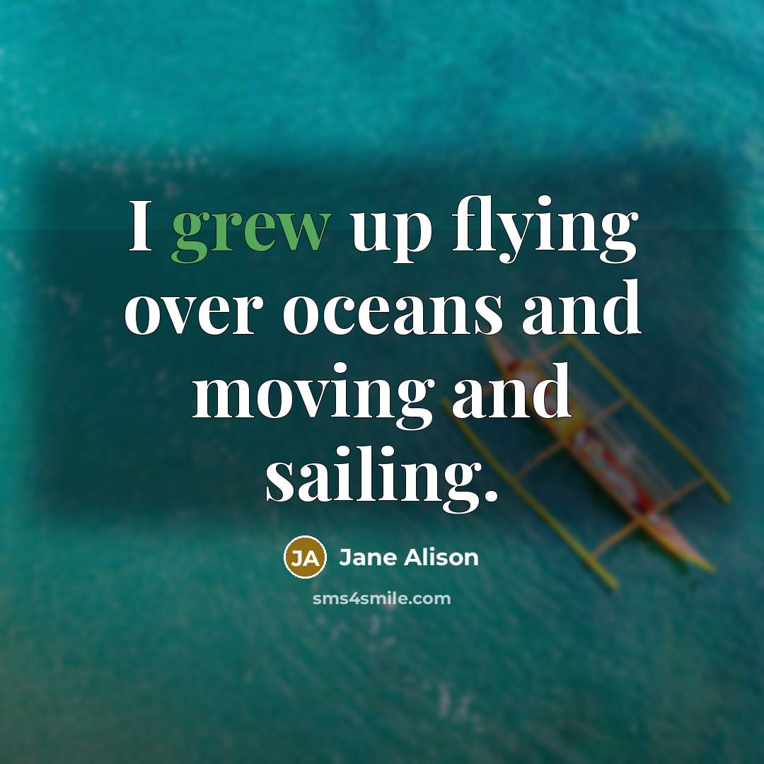 “I grew up flying over oceans and moving and sailing.” quote by Jane Alison