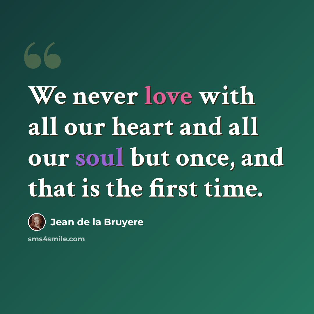 “We never love with all our heart and all our soul but once, and that is the first time.” quote by Jean de la Bruyere
