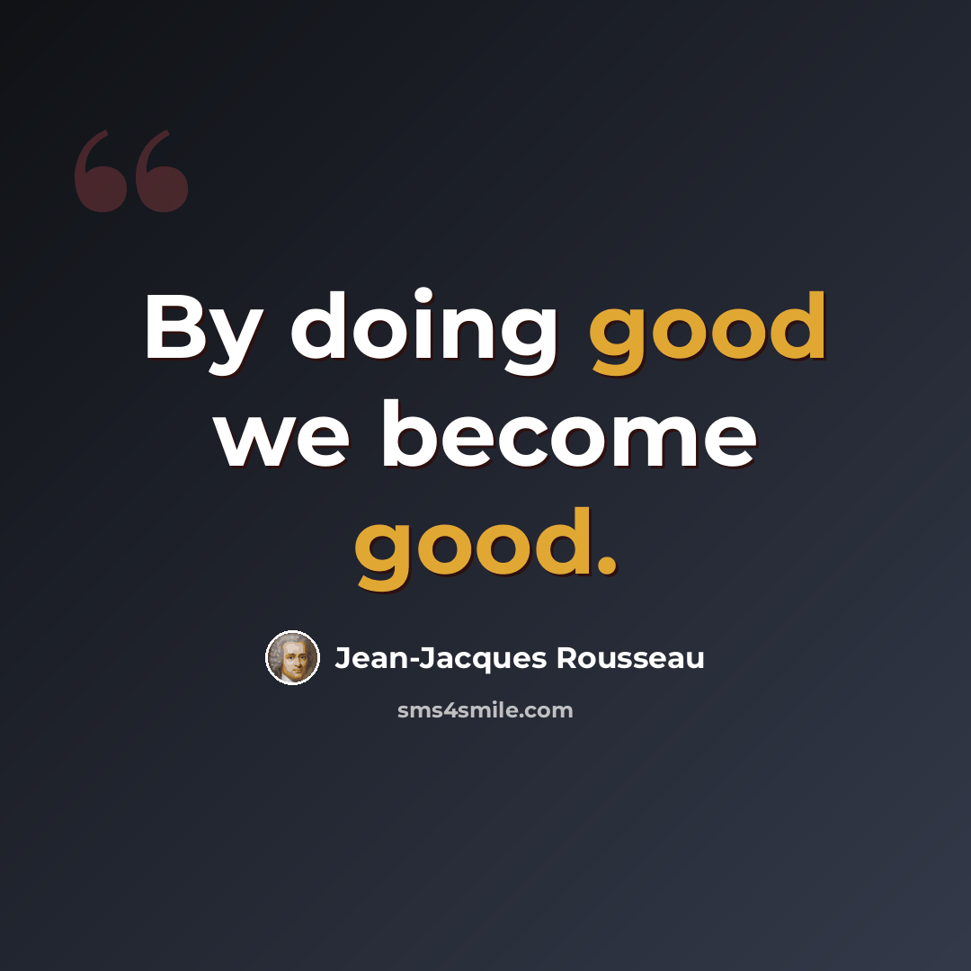 “By doing good we become good.” quote by Jean-Jacques Rousseau