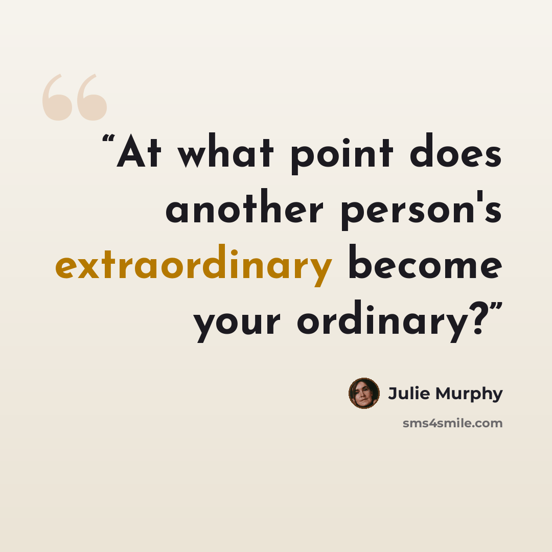 “At what point does another person's extraordinary become your ordinary?” quote by Julie Murphy
