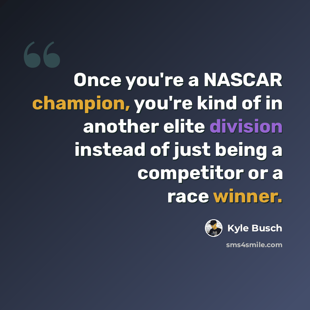 “Once you're a NASCAR champion, you're kind of in another elite division instead of just being a competitor or a race winner.” quote by Kyle Busch