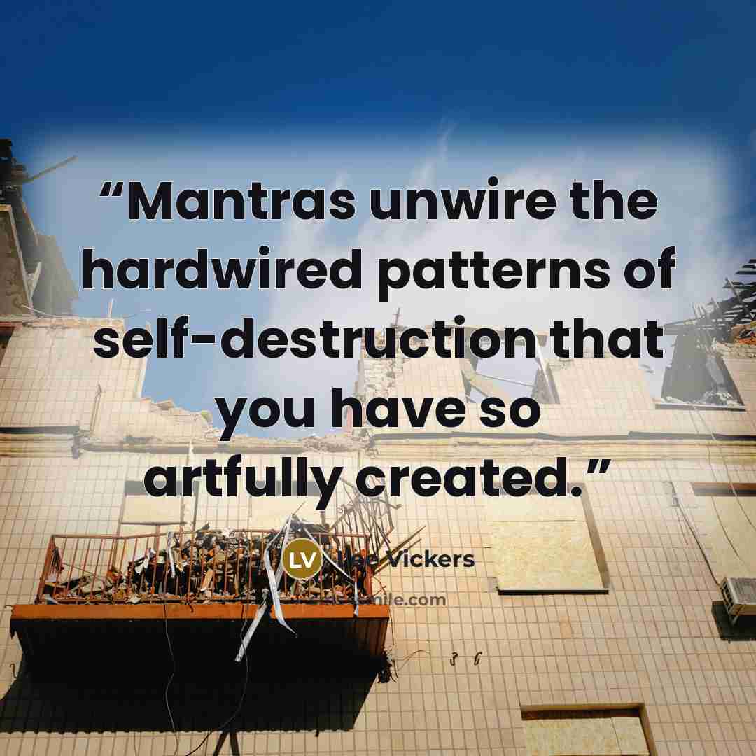 “Mantras unwire the hardwired patterns of self-destruction that you have so artfully created.” quote by Lee Vickers