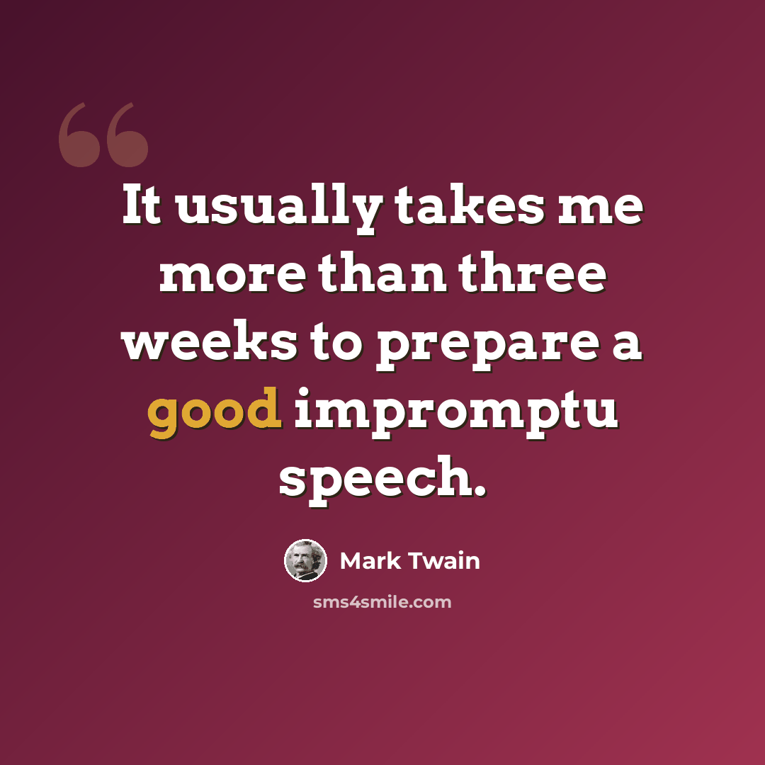 “It usually takes me more than three weeks to prepare a good impromptu speech.” quote by Mark Twain