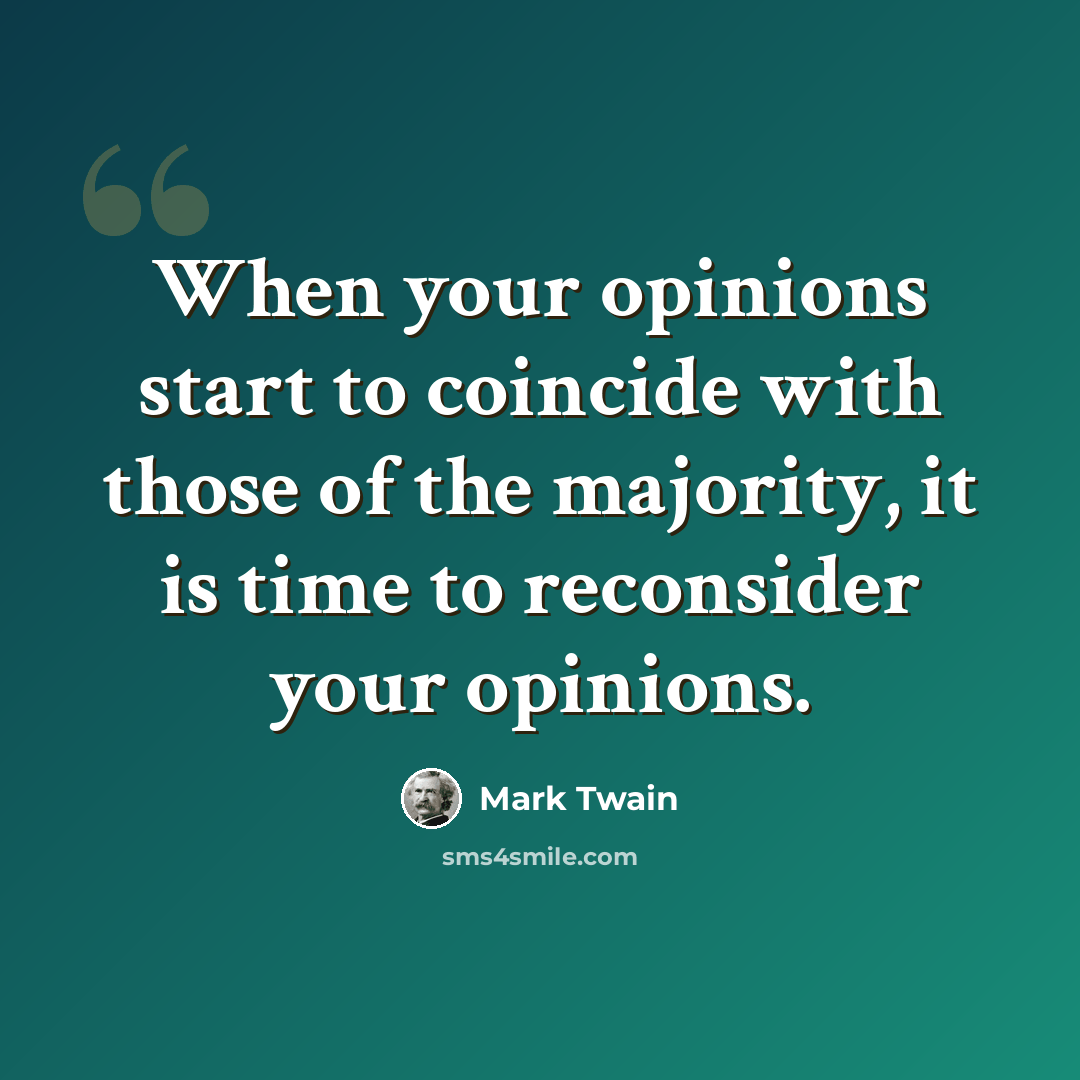 “When your opinions start to coincide with those of the majority, it is time to reconsider your opinions.” quote by Mark Twain
