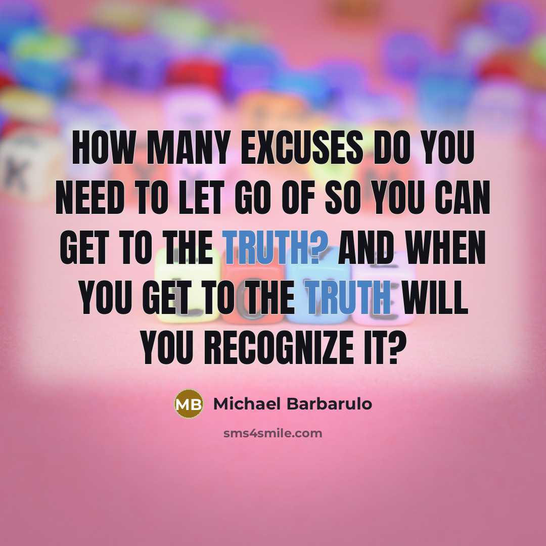 “How many excuses do you need to let go of so you can get to the truth? And when you get to the truth will you recognize it?” quote by Michael Barbarulo