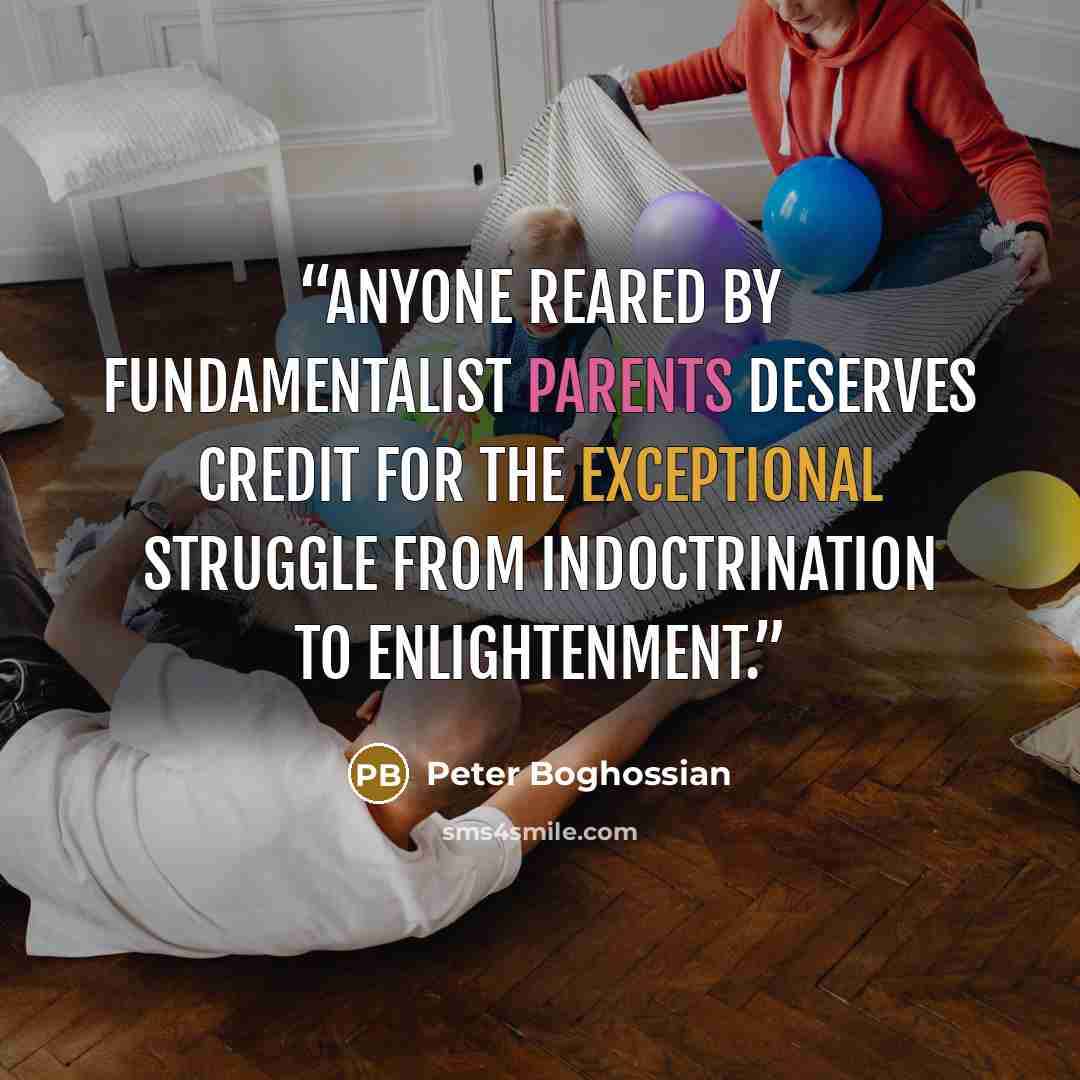 “anyone reared by fundamentalist parents deserves credit for the exceptional struggle from indoctrination to enlightenment.” quote by Peter Boghossian