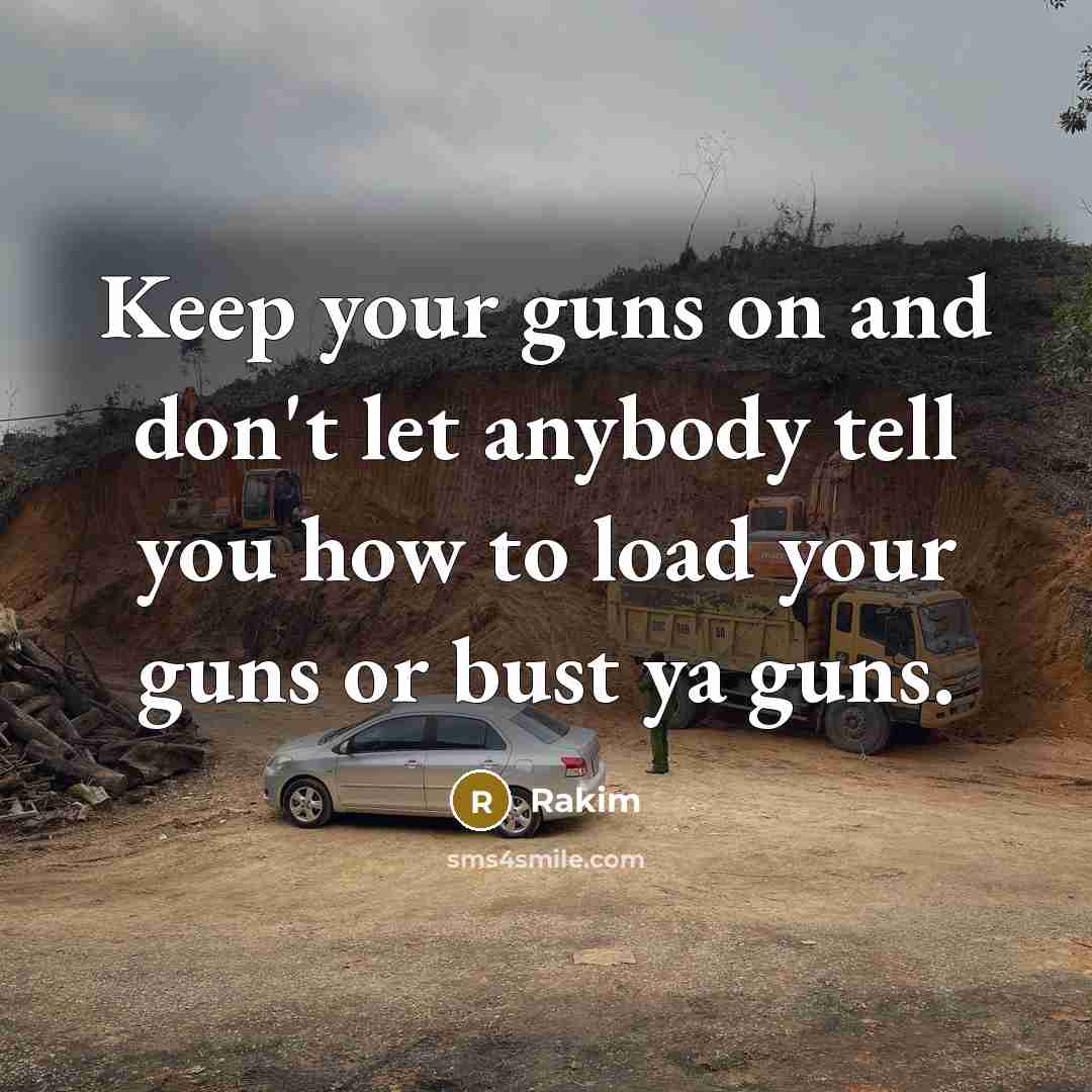“Keep your guns on and don't let anybody tell you how to load your guns or bust ya guns.” quote by Rakim
