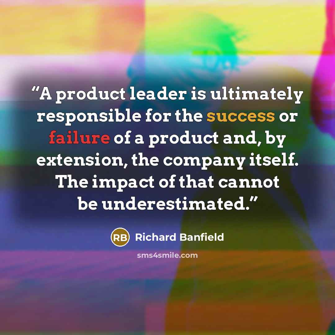 “A product leader is ultimately responsible for the success or failure of a product and, by extension, the company itself. The impact of that cannot be underestimated.” quote by Richard Banfield