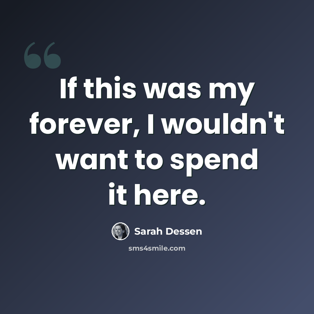 “If this was my forever, I wouldn't want to spend it here.” quote by Sarah Dessen