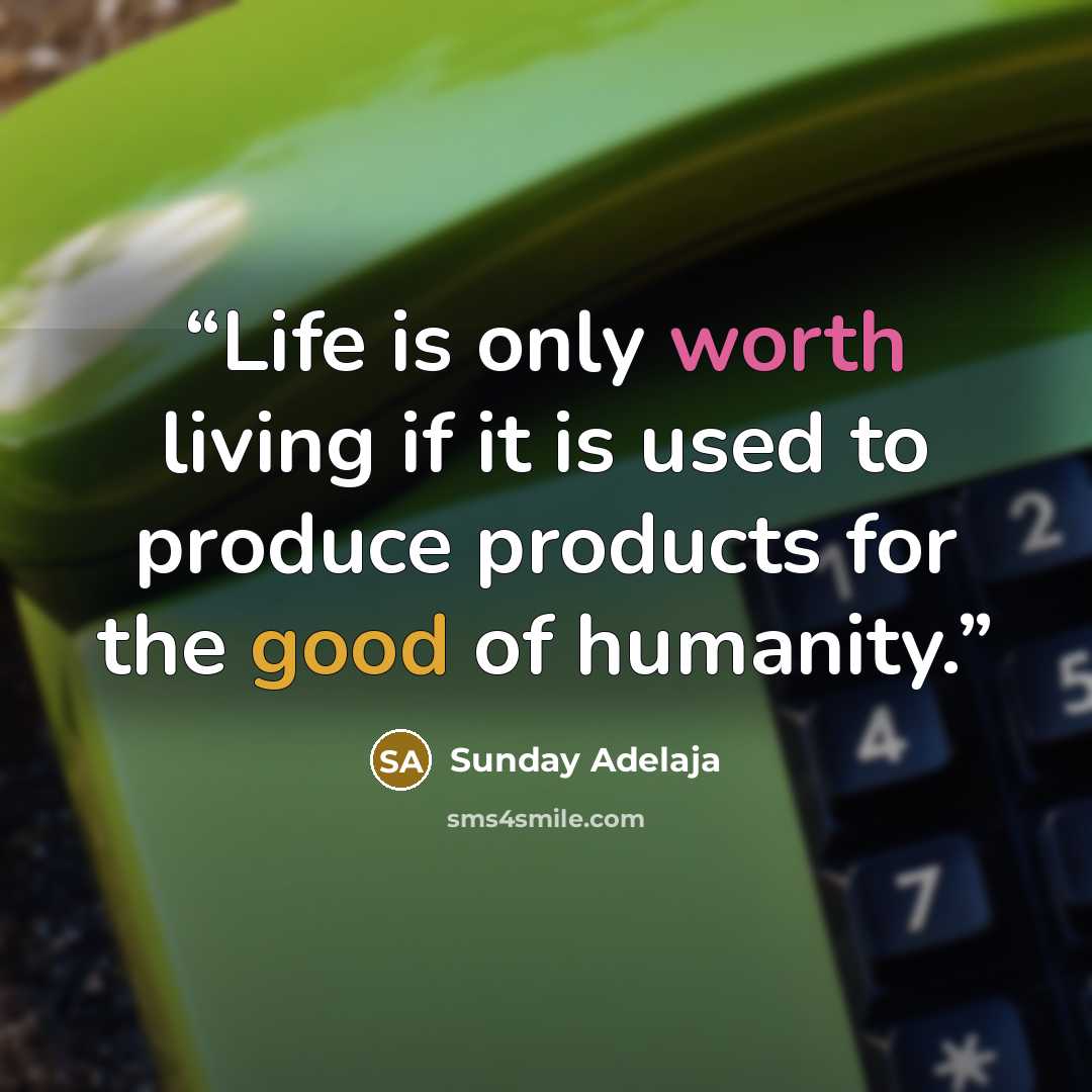 “Life is only worth living if it is used to produce products for the good of humanity.” quote by Sunday Adelaja