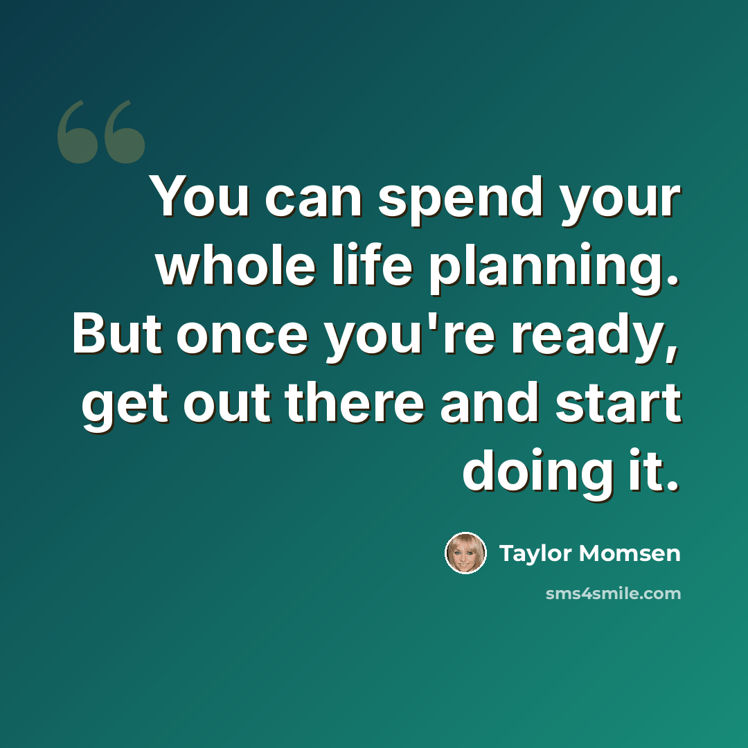 “You can spend your whole life planning. But once you're ready, get out there and start doing it.” quote by Taylor Momsen
