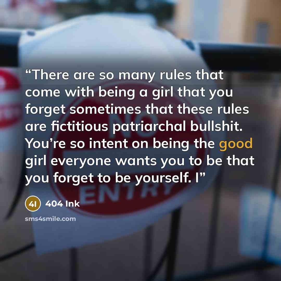 “There are so many rules that come with being a girl that you forget sometimes that these rules are fictitious patriarchal bullshit. You’re so intent on being the good girl everyone wants you to be that you forget to be yourself. I” quote by 404 Ink